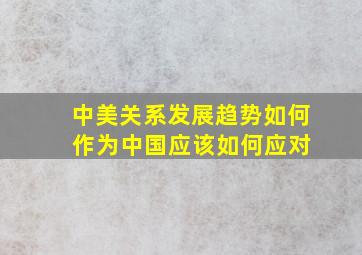 中美关系发展趋势如何 作为中国应该如何应对